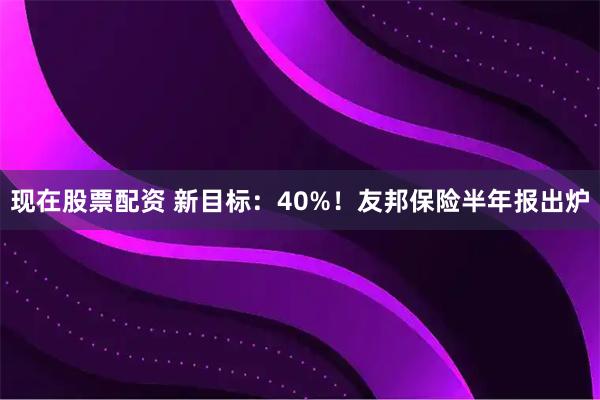 现在股票配资 新目标：40%！友邦保险半年报出炉