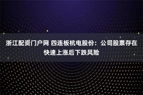浙江配资门户网 四连板杭电股份：公司股票存在快速上涨后下跌风险