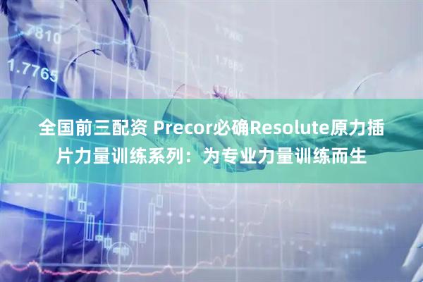 全国前三配资 Precor必确Resolute原力插片力量训练系列：为专业力量训练而生