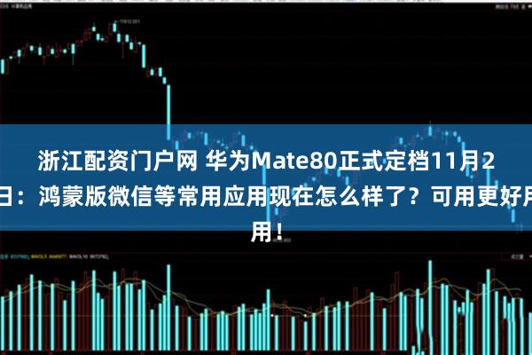 浙江配资门户网 华为Mate80正式定档11月25日：鸿蒙版微信等常用应用现在怎么样了？可用更好用！