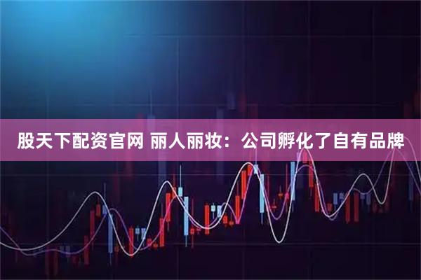 股天下配资官网 丽人丽妆：公司孵化了自有品牌