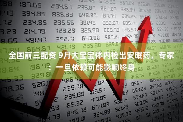 全国前三配资 9月大宝宝体内检出安眠药，专家：一旦依赖可能影响终身